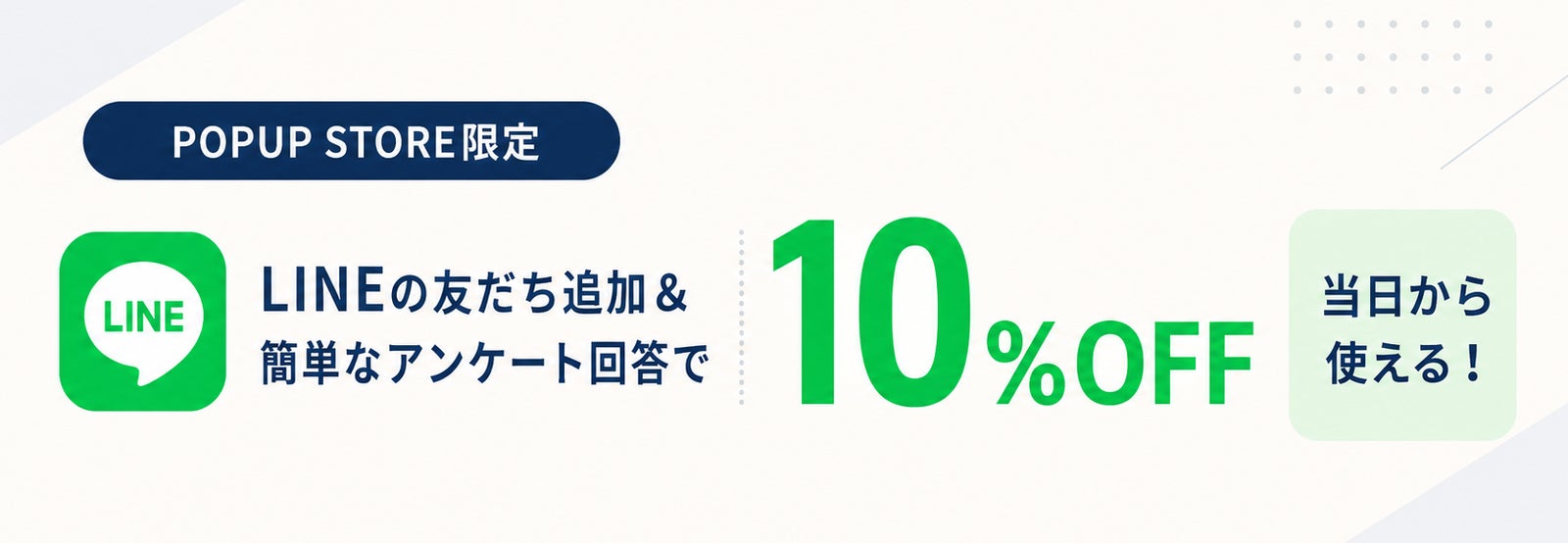 POPUP STORE限定でLINE公式アカウントの友だち追加とアンケート回答により当日から使える10パーセントオフクーポンがもらえることを示す告知バナー